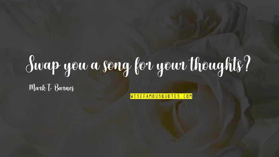 Rindiendo Honor Quotes By Mark T. Barnes: Swap you a song for your thoughts? Rindiendo Honor Quotes By Mark T. Barnes: Swap you a song for your thoughts?