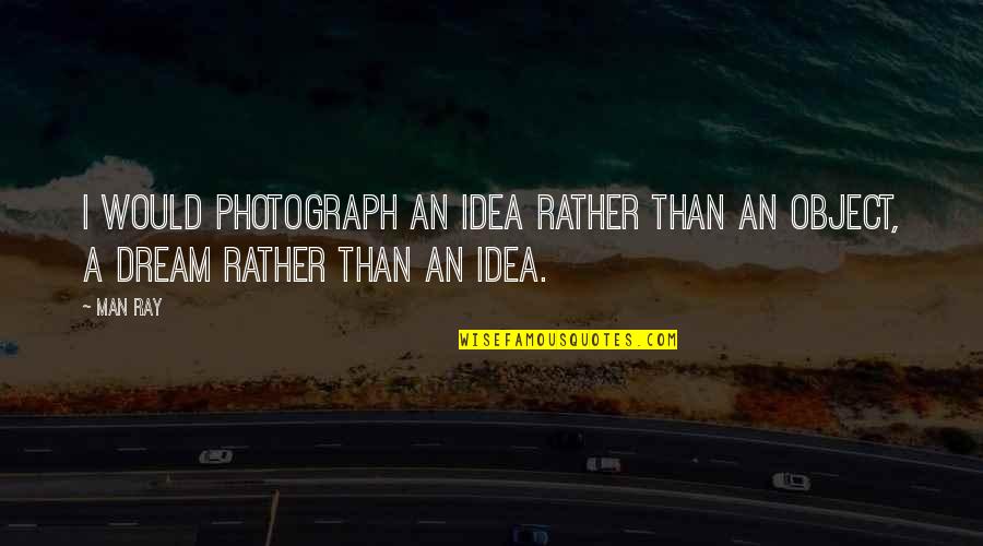 Rindless Quotes By Man Ray: I would photograph an idea rather than an