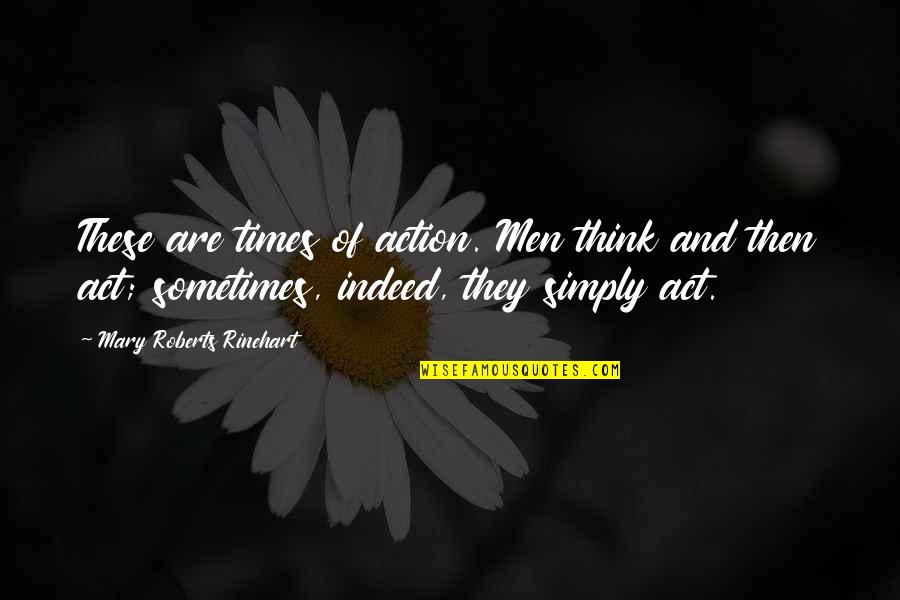 Rinehart's Quotes By Mary Roberts Rinehart: These are times of action. Men think and Rinehart's Quotes By Mary Roberts Rinehart: These are times of action. Men think and