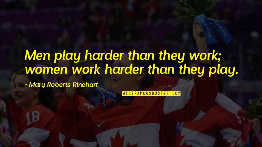Rinehart's Quotes By Mary Roberts Rinehart: Men play harder than they work; women work Rinehart's Quotes By Mary Roberts Rinehart: Men play harder than they work; women work