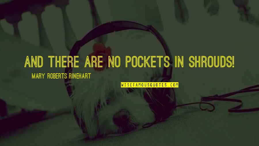 Rinehart's Quotes By Mary Roberts Rinehart: And there are no pockets in shrouds! Rinehart's Quotes By Mary Roberts Rinehart: And there are no pockets in shrouds!