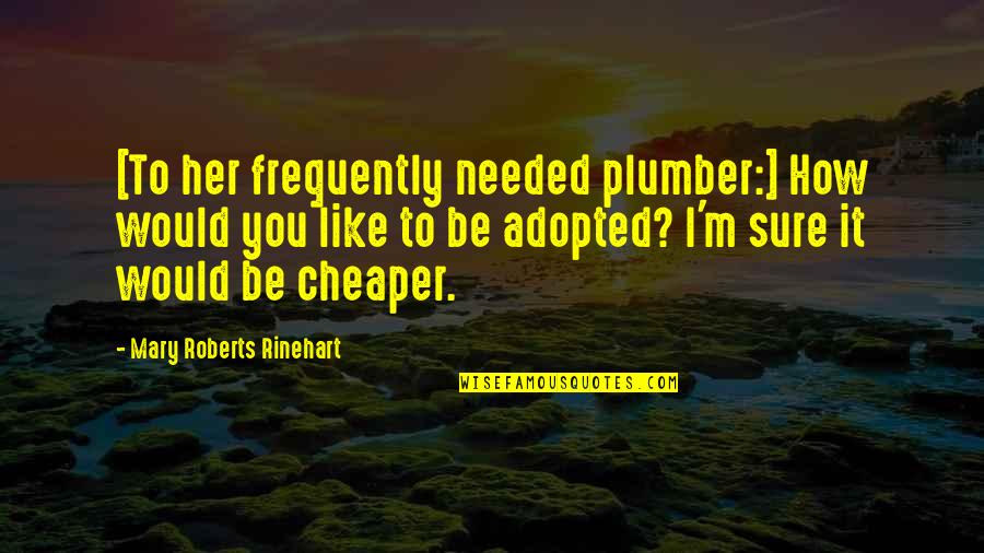Rinehart's Quotes By Mary Roberts Rinehart: [To her frequently needed plumber:] How would you