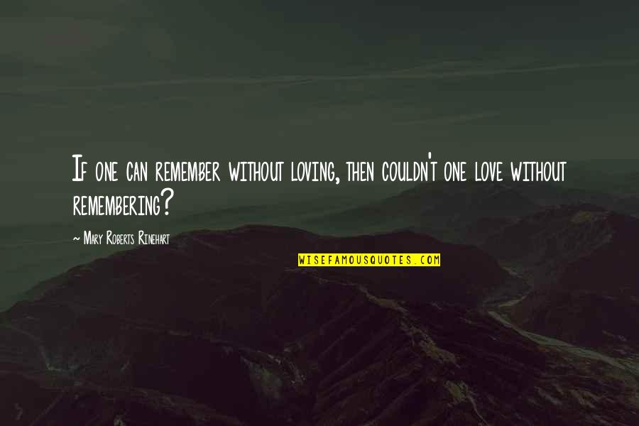 Rinehart's Quotes By Mary Roberts Rinehart: If one can remember without loving, then couldn't Rinehart's Quotes By Mary Roberts Rinehart: If one can remember without loving, then couldn't