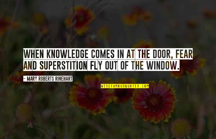 Rinehart's Quotes By Mary Roberts Rinehart: When knowledge comes in at the door, fear Rinehart's Quotes By Mary Roberts Rinehart: When knowledge comes in at the door, fear