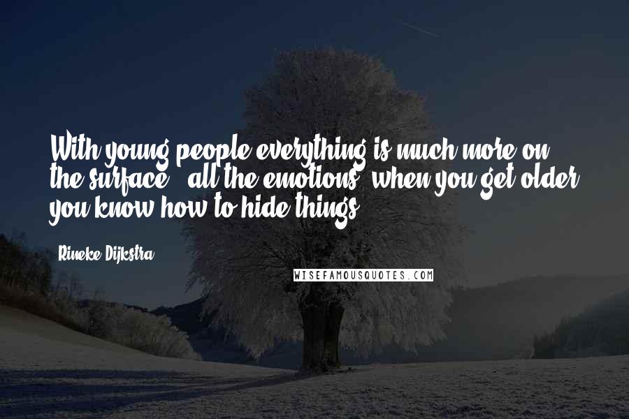 Rineke Dijkstra quotes: With young people everything is much more on the surface - all the emotions; when you get older you know how to hide things.