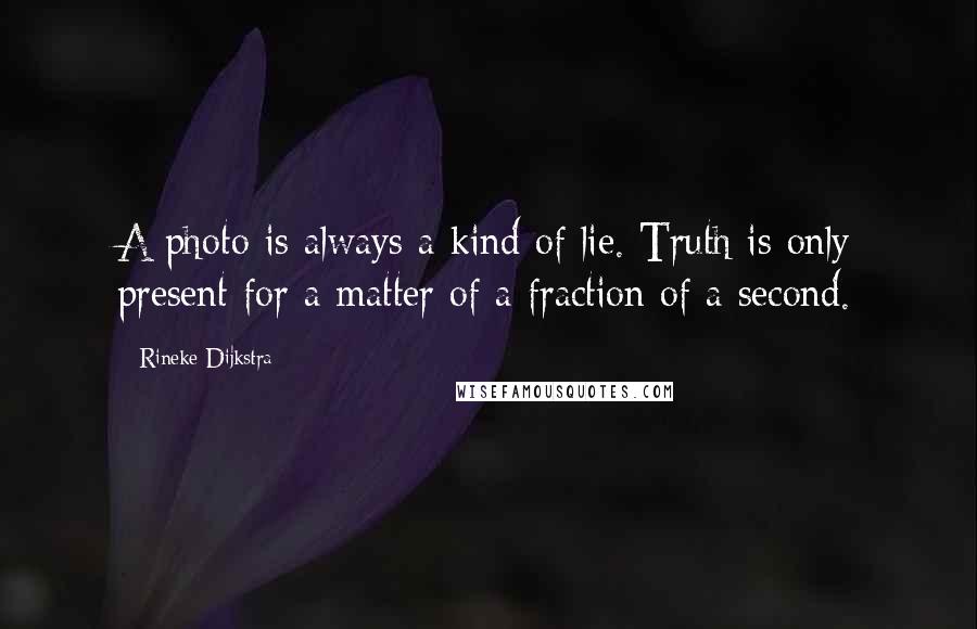 Rineke Dijkstra quotes: A photo is always a kind of lie. Truth is only present for a matter of a fraction of a second.