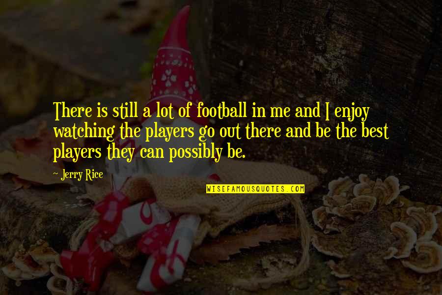 Rinella Orthotics Quotes By Jerry Rice: There is still a lot of football in Rinella Orthotics Quotes By Jerry Rice: There is still a lot of football in