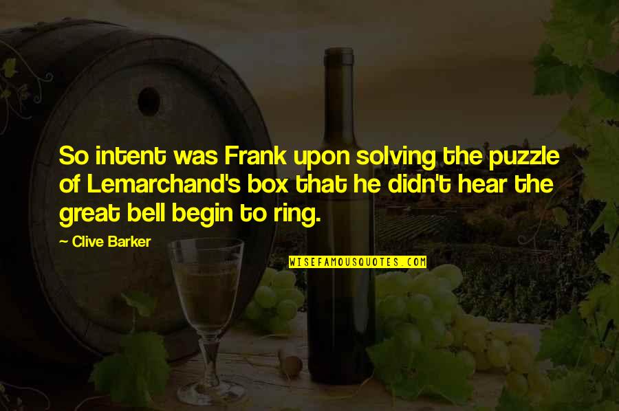 Ring A Bell Quotes By Clive Barker: So intent was Frank upon solving the puzzle Ring A Bell Quotes By Clive Barker: So intent was Frank upon solving the puzzle