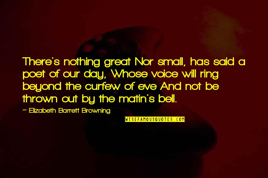 Ring A Bell Quotes By Elizabeth Barrett Browning: There's nothing great Nor small, has said a Ring A Bell Quotes By Elizabeth Barrett Browning: There's nothing great Nor small, has said a