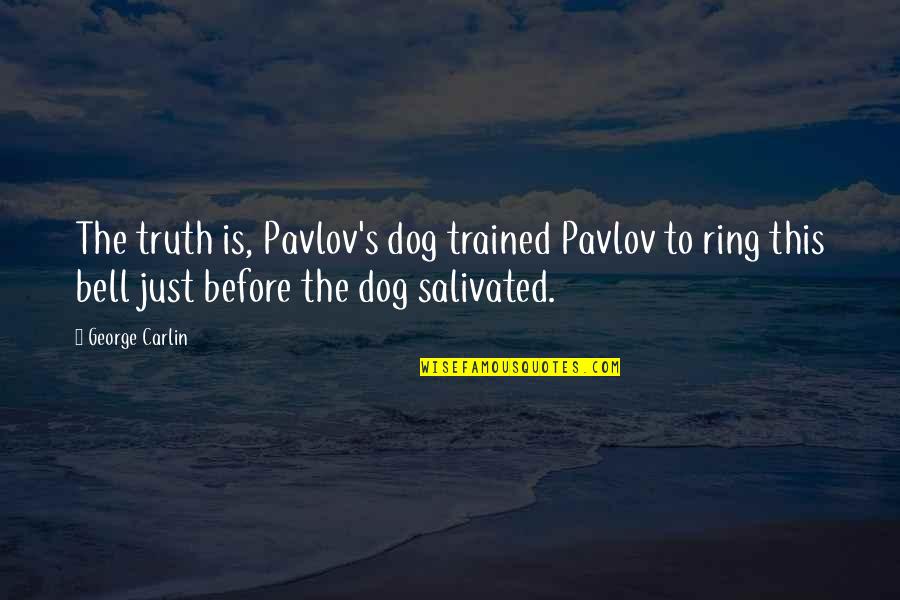 Ring A Bell Quotes By George Carlin: The truth is, Pavlov's dog trained Pavlov to Ring A Bell Quotes By George Carlin: The truth is, Pavlov's dog trained Pavlov to