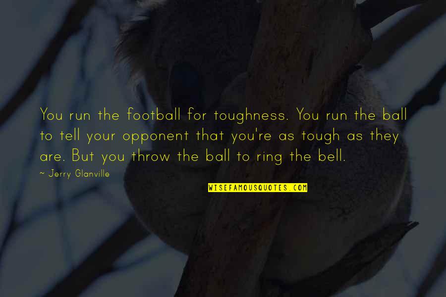 Ring A Bell Quotes By Jerry Glanville: You run the football for toughness. You run Ring A Bell Quotes By Jerry Glanville: You run the football for toughness. You run