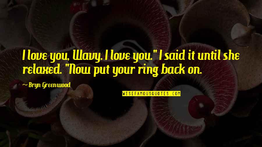 Ring And Love Quotes By Bryn Greenwood: I love you, Wavy. I love you." I