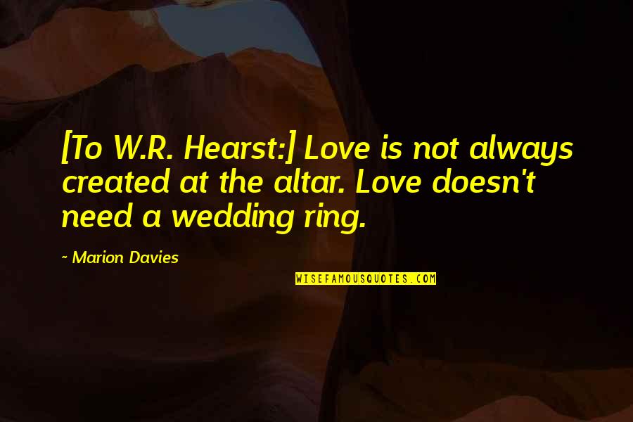 Ring And Love Quotes By Marion Davies: [To W.R. Hearst:] Love is not always created