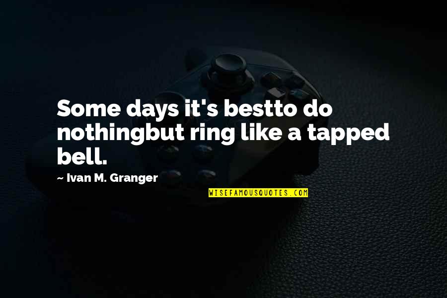 Ring Bell Quotes By Ivan M. Granger: Some days it's bestto do nothingbut ring like