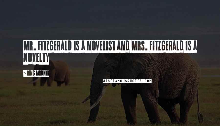 Ring Lardner quotes: Mr. Fitzgerald is a novelist and Mrs. Fitzgerald is a novelty