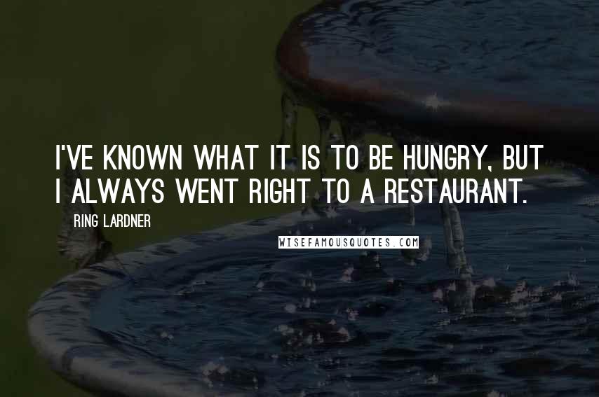 Ring Lardner quotes: I've known what it is to be hungry, but I always went right to a restaurant.