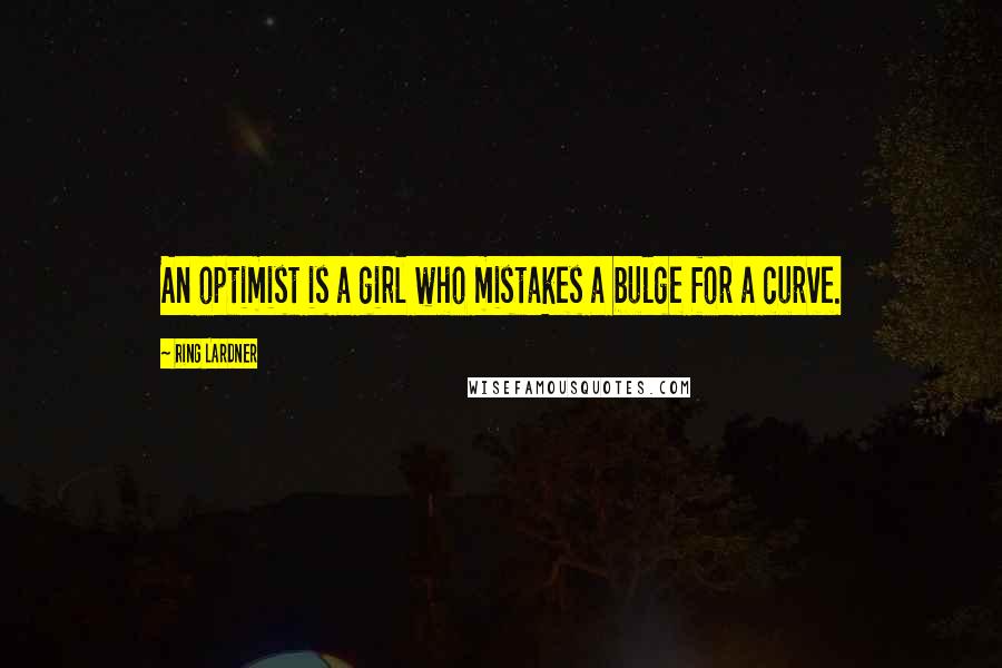 Ring Lardner quotes: An optimist is a girl who mistakes a bulge for a curve. Ring Lardner quotes: An optimist is a girl who mistakes a bulge for a curve.