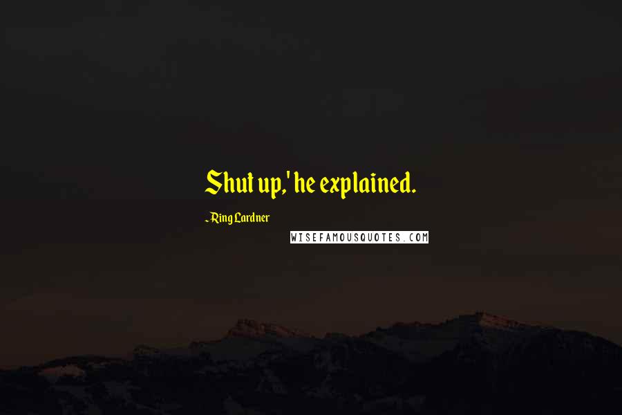 Ring Lardner quotes: Shut up,' he explained.