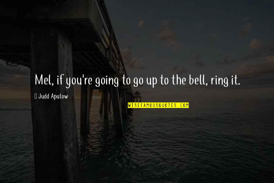 Ring My Bell Quotes By Judd Apatow: Mel, if you're going to go up to
