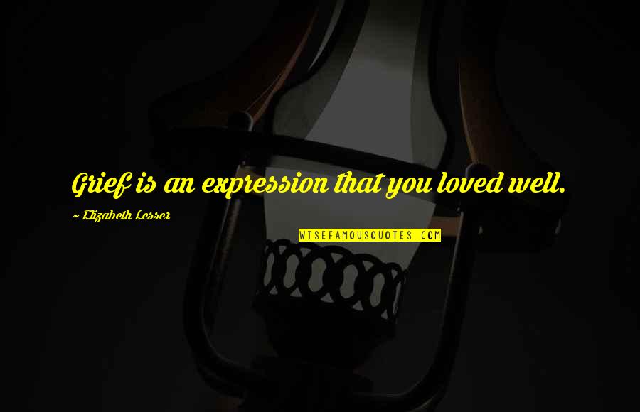 Ring Resizing Quotes By Elizabeth Lesser: Grief is an expression that you loved well.