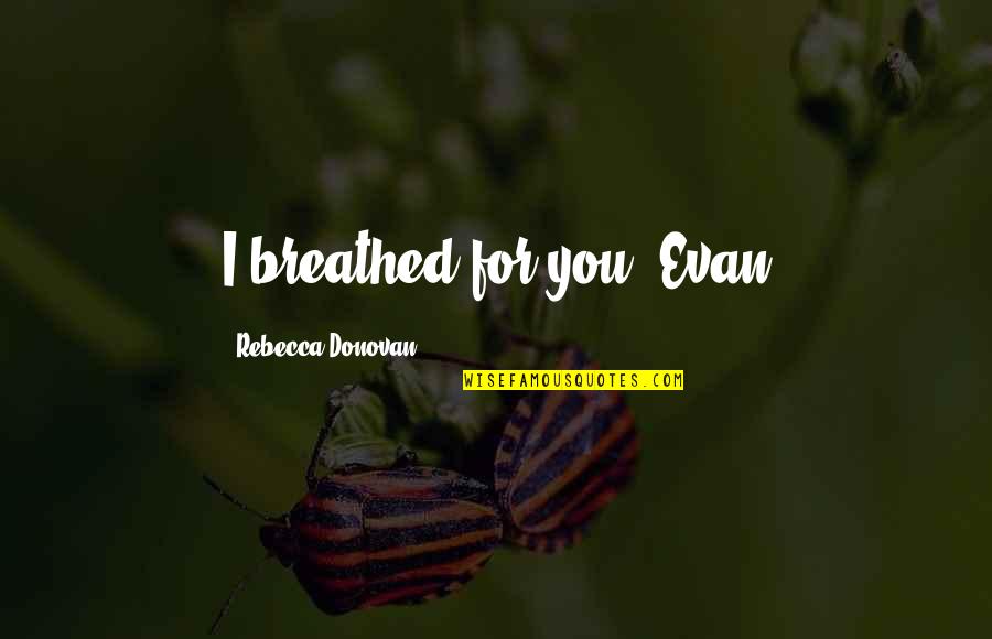 Ringana Frische Quotes By Rebecca Donovan: I breathed for you -Evan Ringana Frische Quotes By Rebecca Donovan: I breathed for you -Evan