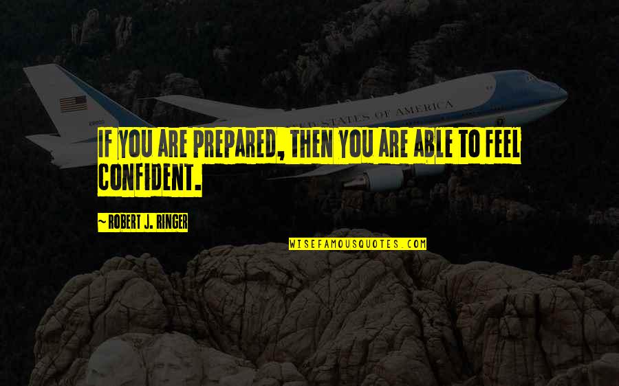 Ringer Quotes By Robert J. Ringer: If you are prepared, then you are able