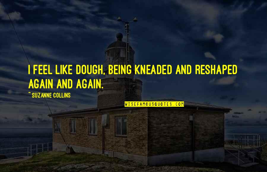 Ringette Goalie Quotes By Suzanne Collins: I feel like dough, being kneaded and reshaped