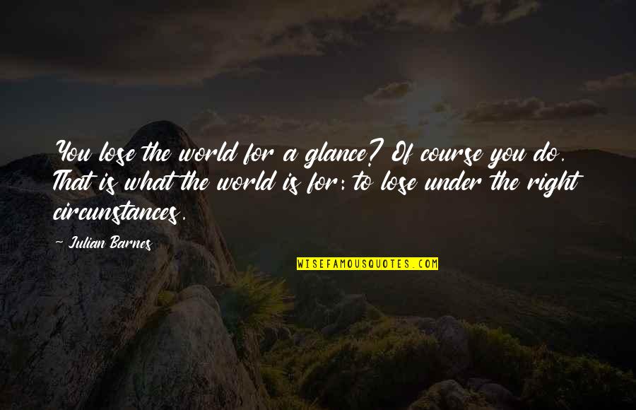Ringgaarden Quotes By Julian Barnes: You lose the world for a glance? Of Ringgaarden Quotes By Julian Barnes: You lose the world for a glance? Of