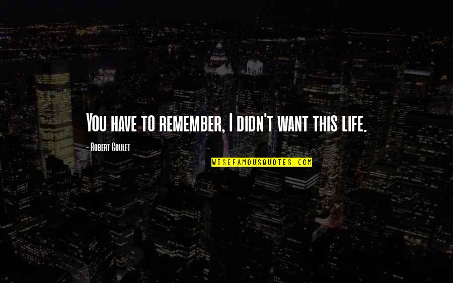 Ringger Louis Quotes By Robert Goulet: You have to remember, I didn't want this Ringger Louis Quotes By Robert Goulet: You have to remember, I didn't want this