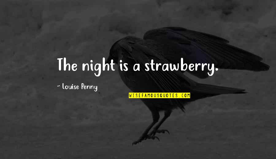 Ringing Bells Quotes By Louise Penny: The night is a strawberry.