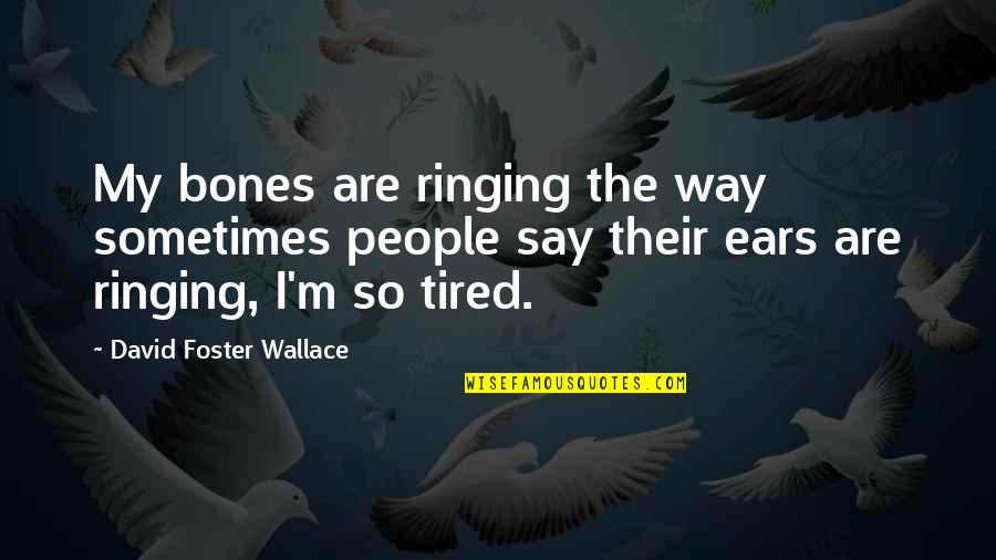 Ringing Ears Quotes By David Foster Wallace: My bones are ringing the way sometimes people