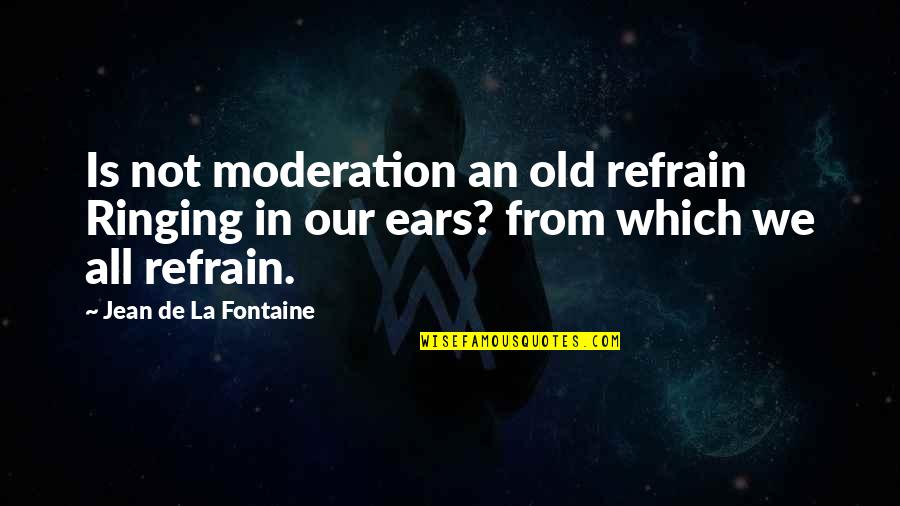 Ringing Ears Quotes By Jean De La Fontaine: Is not moderation an old refrain Ringing in