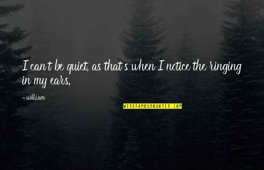 Ringing Ears Quotes By Will.i.am: I can't be quiet, as that's when I