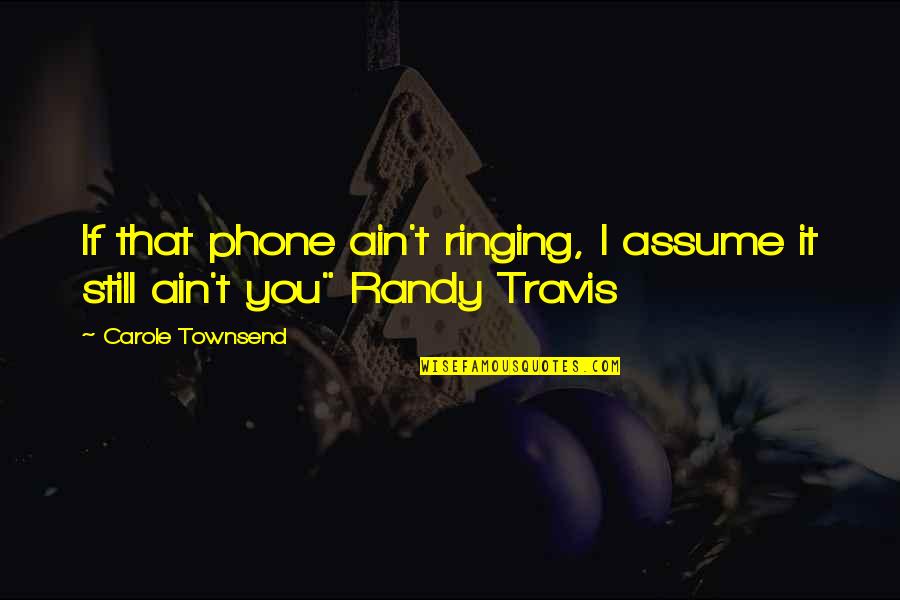 Ringing Quotes By Carole Townsend: If that phone ain't ringing, I assume it