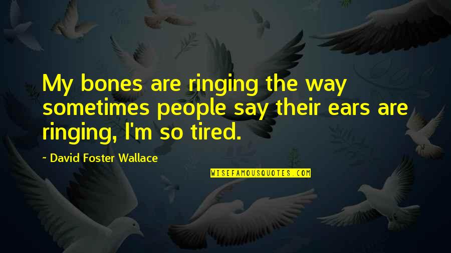 Ringing Quotes By David Foster Wallace: My bones are ringing the way sometimes people