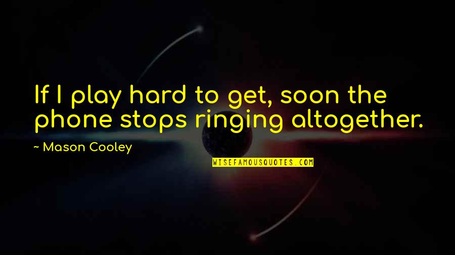 Ringing Quotes By Mason Cooley: If I play hard to get, soon the