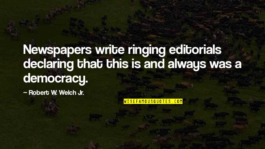 Ringing Quotes By Robert W. Welch Jr.: Newspapers write ringing editorials declaring that this is