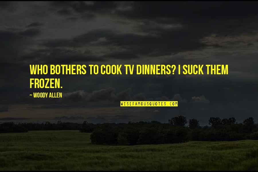 Ringkas Online Quotes By Woody Allen: Who bothers to cook TV dinners? I suck Ringkas Online Quotes By Woody Allen: Who bothers to cook TV dinners? I suck