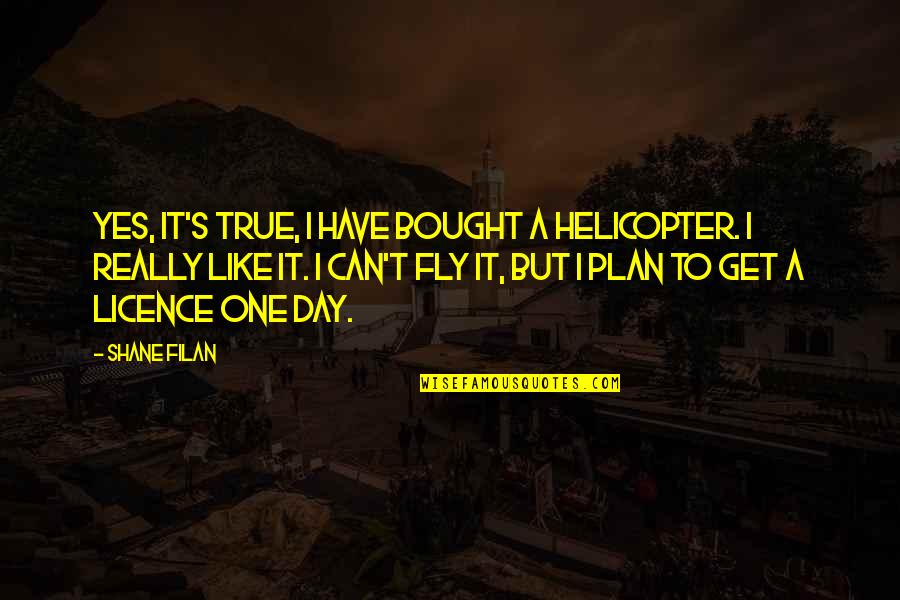 Ringleader Of The Shitshow Quotes By Shane Filan: Yes, it's true, I have bought a helicopter. Ringleader Of The Shitshow Quotes By Shane Filan: Yes, it's true, I have bought a helicopter.