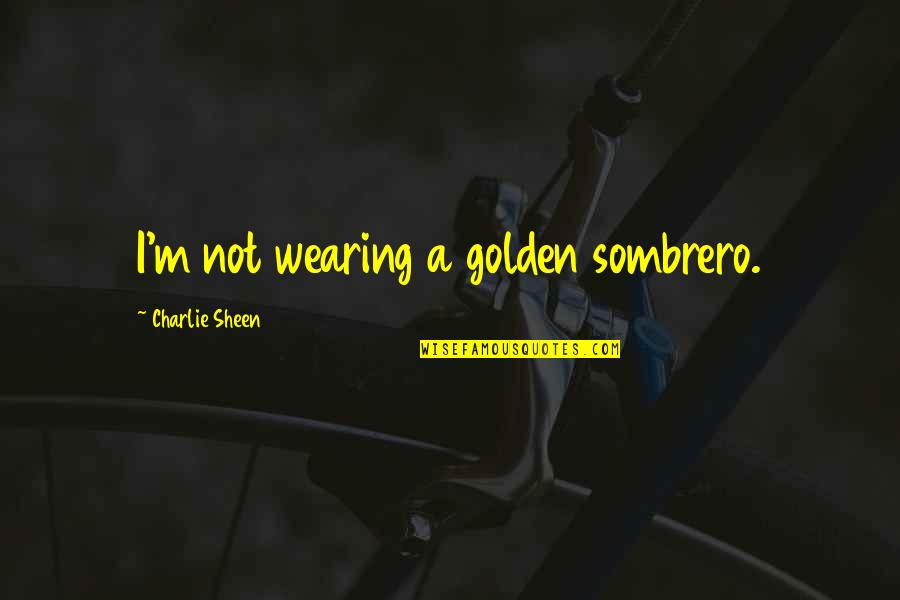 Ringleted Quotes By Charlie Sheen: I'm not wearing a golden sombrero. Ringleted Quotes By Charlie Sheen: I'm not wearing a golden sombrero.