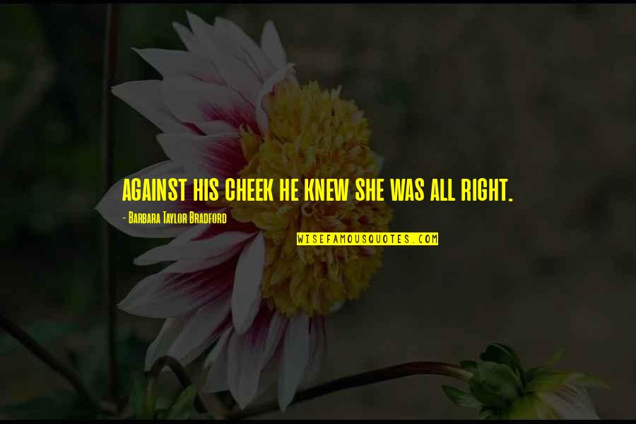 Ringley Tire Quotes By Barbara Taylor Bradford: against his cheek he knew she was all Ringley Tire Quotes By Barbara Taylor Bradford: against his cheek he knew she was all