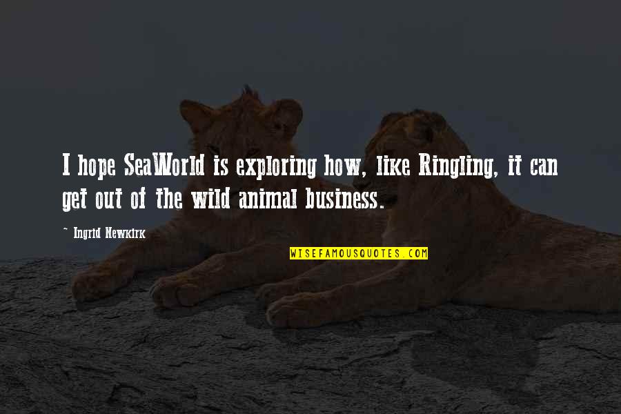 Ringling Quotes By Ingrid Newkirk: I hope SeaWorld is exploring how, like Ringling,