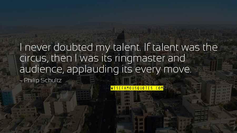 Ringmaster Circus Quotes By Philip Schultz: I never doubted my talent. If talent was