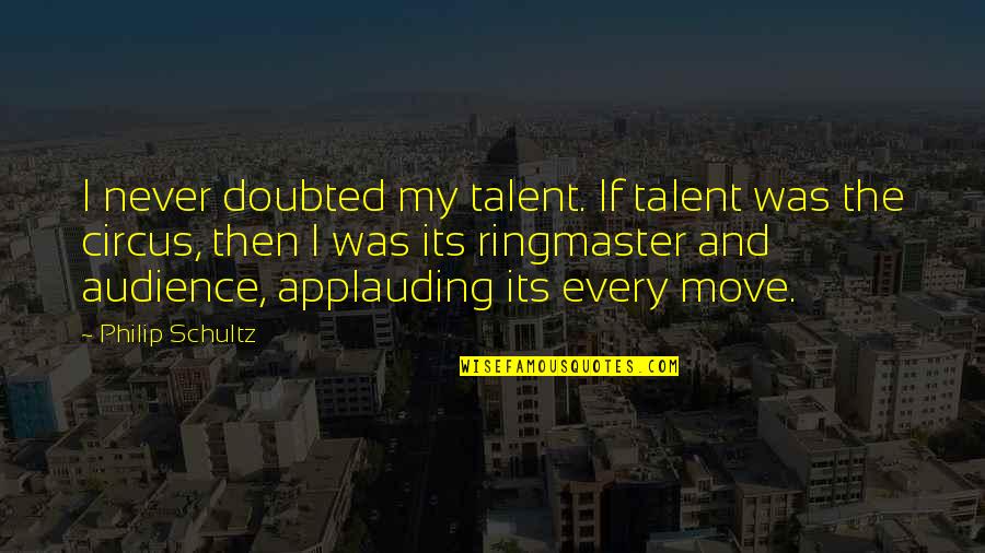 Ringmaster Quotes By Philip Schultz: I never doubted my talent. If talent was