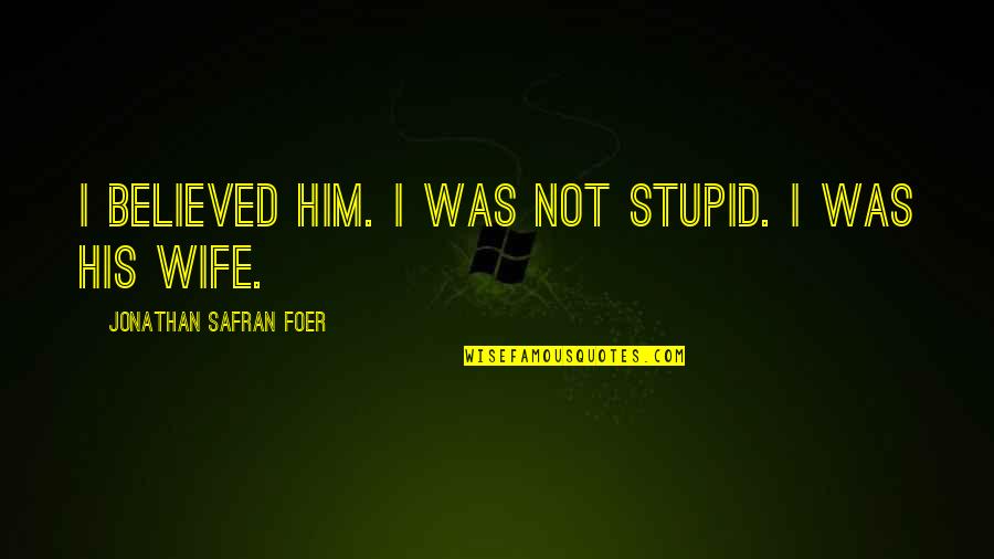 Ringnes Brygghus Quotes By Jonathan Safran Foer: I believed him. I was not stupid. I Ringnes Brygghus Quotes By Jonathan Safran Foer: I believed him. I was not stupid. I