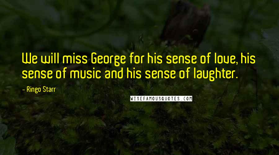 Ringo Starr quotes: We will miss George for his sense of love, his sense of music and his sense of laughter.