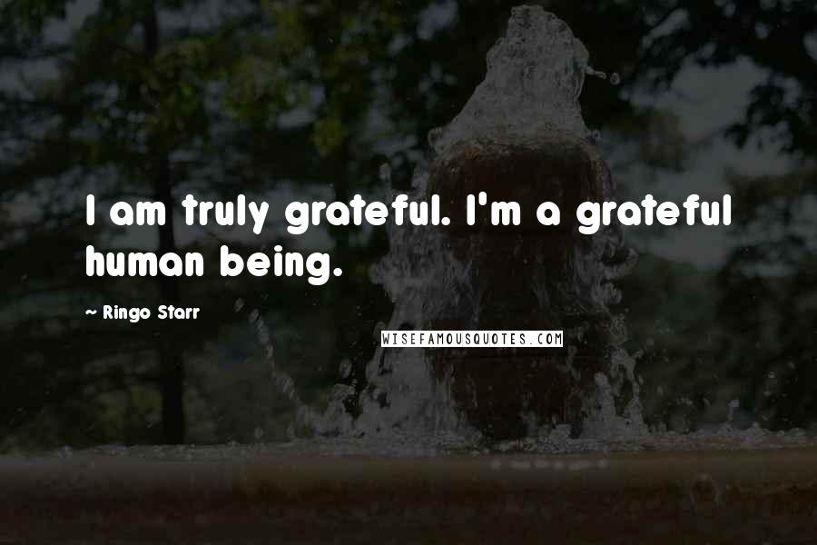 Ringo Starr quotes: I am truly grateful. I'm a grateful human being.