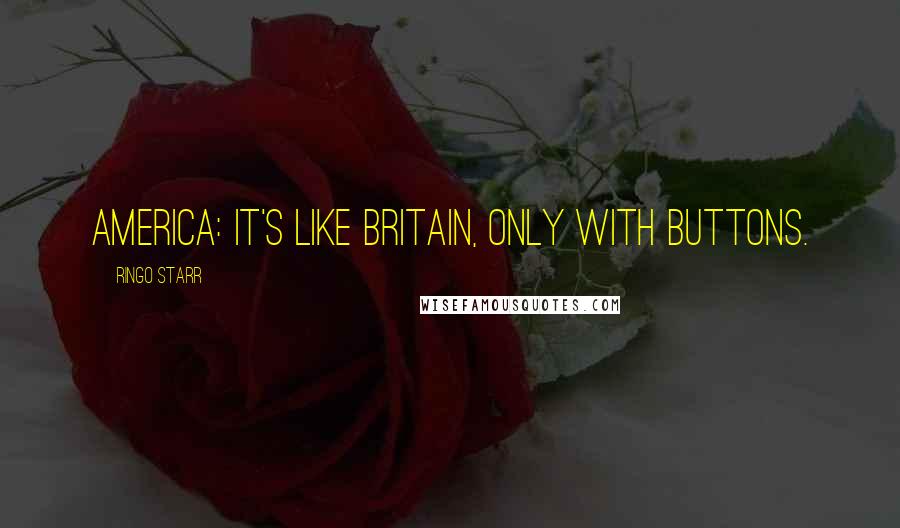 Ringo Starr quotes: America: It's like Britain, only with buttons.