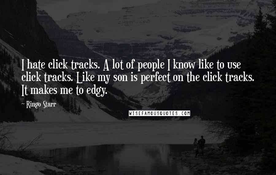 Ringo Starr quotes: I hate click tracks. A lot of people I know like to use click tracks. Like my son is perfect on the click tracks. It makes me to edgy.