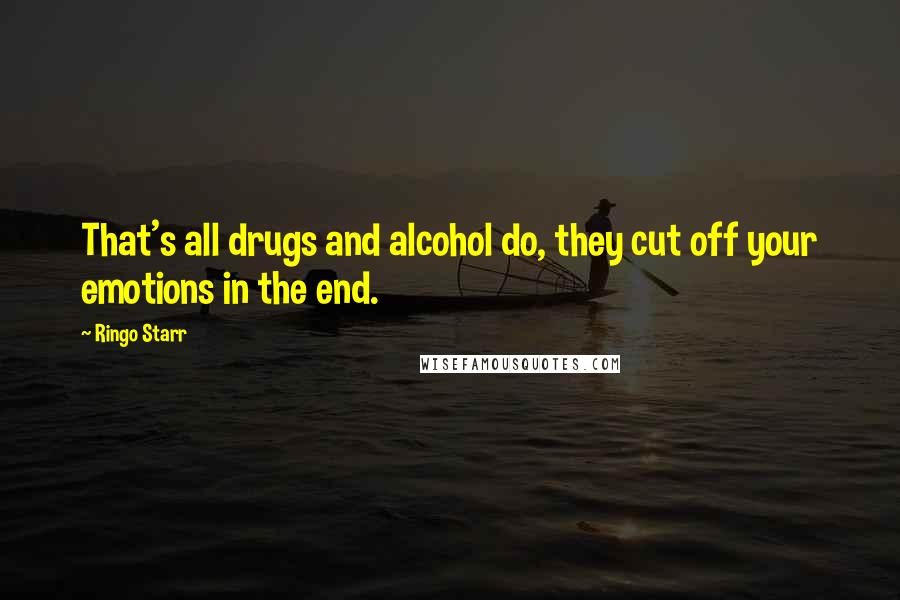 Ringo Starr quotes: That's all drugs and alcohol do, they cut off your emotions in the end.